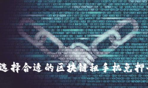如何选择合适的区块链租手机免押平台？