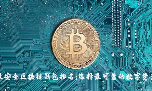 十大最安全区块链钱包排名：选择最可靠的数字资产存储