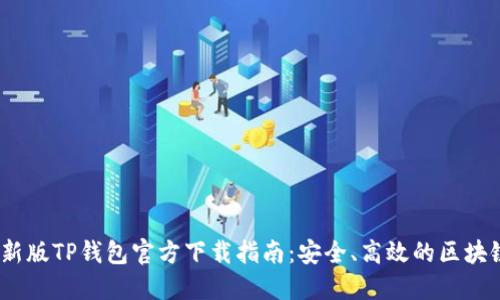2023年最新版TP钱包官方下载指南：安全、高效的区块链钱包体验
