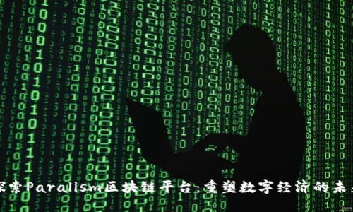 探索Paralism区块链平台：重塑数字经济的未来