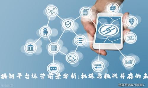 区块链平台运营前景分析：机遇与挑战并存的未来