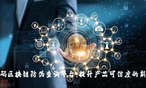 超级码区块链防伪查询平台：提升产品可信度的新科技