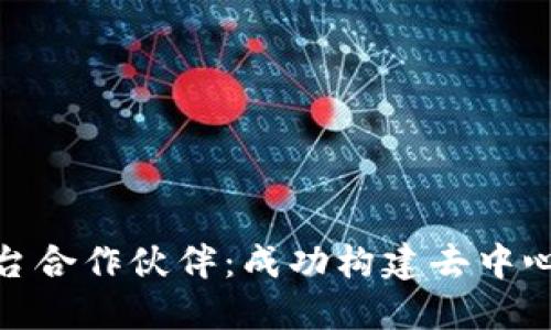 开源区块链平台合作伙伴：成功构建去中心化网络的关键