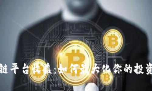 区块链平台收益：如何最大化你的投资回报