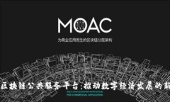长沙区块链公共服务平台：推动数字经济发展的