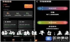 现在最被看好的区块链平台：未来科技的风口