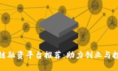 湖北区块链融资平台推荐：助力创业与投资新机