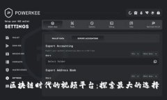 区块链时代的视频平台：探索最大的选择