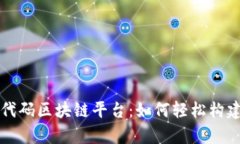 全面解析低代码区块链平台：如何轻松构建区块