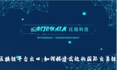 区块链平台出口：如何搭建高效的国际交易链？