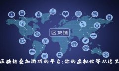 探索区块链叠加游戏的平台：你的虚拟世界从这