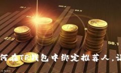一步一步教你如何在TP钱包中绑定推荐人，让你的