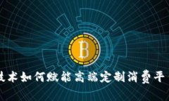 区块链技术如何赋能高端定制消费平台的未来