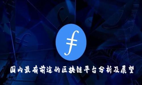 国内最有前途的区块链平台分析及展望