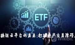 全球不动产区块链云平台的未来：打破房产交易