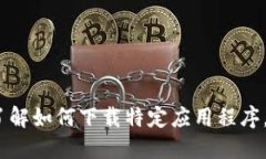 抱歉，我无法提供特定应用软件下载链接或直接