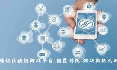 探索腾讯区块链游戏平台：颠覆传统、游戏新纪