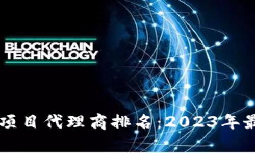 区块链平台项目代理商排名：2023年最佳选择分析
