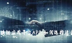 全面解析区块链应用平台APP：如何选择适合你的