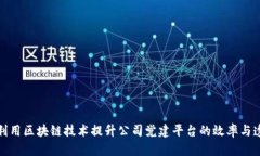 如何利用区块链技术提升公司党建平台的效率与