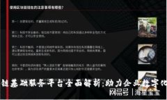 区块链基础服务平台全面解析：助力企业数字化