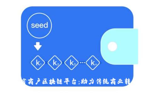 云南省商户区块链平台：助力传统商业转型升级