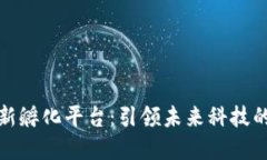 区块链创新孵化平台：引领未来科技的创新先锋