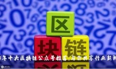 2023年十大区块链公众号推荐：与你共享行业新鲜