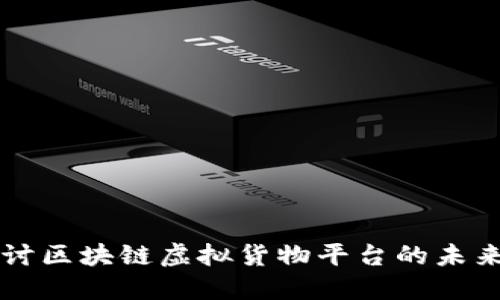 深入探讨区块链虚拟货物平台的未来与潜力