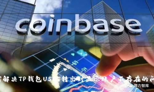 如何解决TP钱包USDT转出时显示账户不存在的问题？