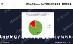区块链短视频广告制作平台：颠覆传统营销的新