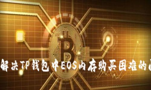 如何解决TP钱包中EOS内存购买困难的问题？