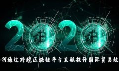 如何通过跨境区块链平台直联提升国际贸易效率