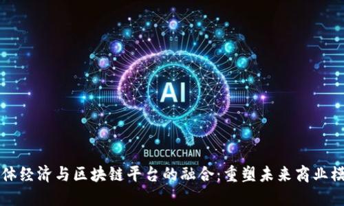 实体经济与区块链平台的融合：重塑未来商业模式