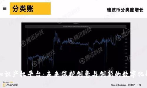 区块链知识产权平台：未来保护创意与创新的数字化解决方案