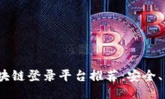 2023年广东区块链登录平台推荐：安全、便捷与未