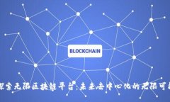 探索无限区块链平台：未来去中心化的无限可能