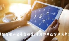 区块链智能社交平台推荐：开启你的数字社交新