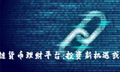 了解区块链货币理财平台：投资新机遇或风险陷