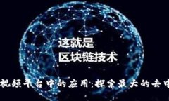 区块链技术在视频平台中的应用：探索最大的去