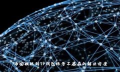 币安提现到TP钱包账号不存在的解决方案