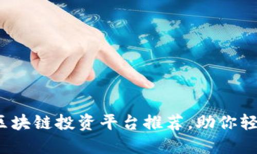 2023年出名的区块链投资平台推荐，助你轻松布局数字资产