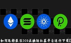如何选择最佳ICO区块链私募平台进行下载？