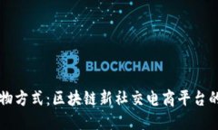颠覆传统购物方式：区块链新社交电商平台的崛