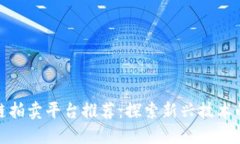 浙江区块链拍卖平台推荐：探索新兴技术的拍卖
