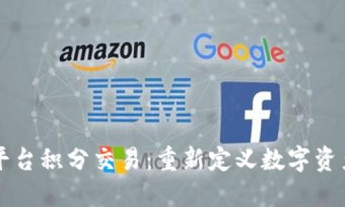 区块链平台积分交易：重新定义数字资产的未来