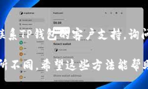 要将TP钱包（TokenPocket Wallet）变成中文，你可以通过以下几个步骤来实现：

1. **检查语言设置**
   - 打开TP钱包应用。
   - 进入应用的设置菜单，通常可以在右下角找到一个“我”或“设置”图标。
   - 在设置中查找“语言”选项，看看是否可以直接选择中文。如果有，选择中文即可。

2. **更新应用**
   - 确保你的TP钱包应用是最新版本，有时语言支持是在新的更新中添加的。
   - 前往应用商店（如Apple App Store或Google Play Store）检查是否有可用更新。

3. **重新安装应用**
   - 如果以上步骤没有帮助，可以尝试删除应用并下载最新版本。
   - 在重新安装时，注意查看是否有选择语言的提示。

4. **设备语言设置**
   - 如果TP钱包的语言选项中没有中文，尝试将手机的系统语言设置为中文。有些应用自动识别设备的语言并进行相应的调整。
   - 进入系统设置，将语言和输入法设置为中文，然后重启TP钱包。

5. **联系客服**
   - 如果以上步骤仍然无法解决问题，可以尝试联系TP钱包的客户支持，询问是否有其他方法可以切换到中文。

请注意，具体步骤可能因应用版本和设备类型而有所不同。希望这些方法能帮助你将TP钱包变为中文界面！