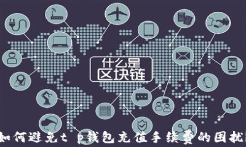 
如何避免t p钱包充值手续费的困扰？