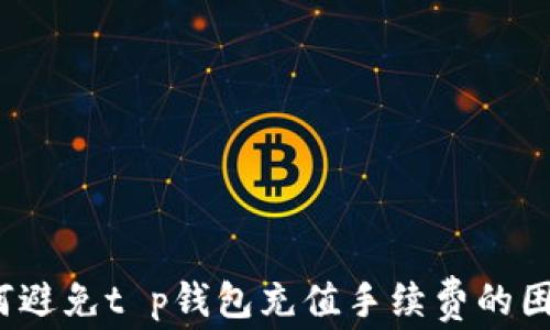
如何避免t p钱包充值手续费的困扰？