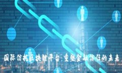 国际信托区块链平台：重塑金融信任的未来